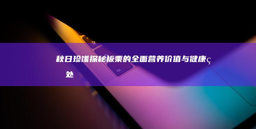 秋日珍馐：探秘板栗的全面营养价值与健康益处